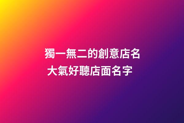 獨一無二的創意店名 大氣好聽店面名字